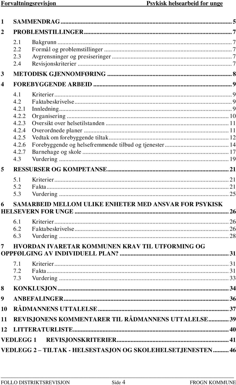 .. 12 4.2.6 Forebyggende og helsefremmende tilbud og tjenester... 14 4.2.7 Barnehage og skole... 17 4.3 Vurdering... 19 5 RESSURSER OG KOMPETANSE... 21 5.1 Kriterier... 21 5.2 Fakta... 21 5.3 Vurdering... 25 6 SAMARBEID MELLOM ULIKE ENHETER MED ANSVAR FOR PSYKISK HELSEVERN FOR UNGE.