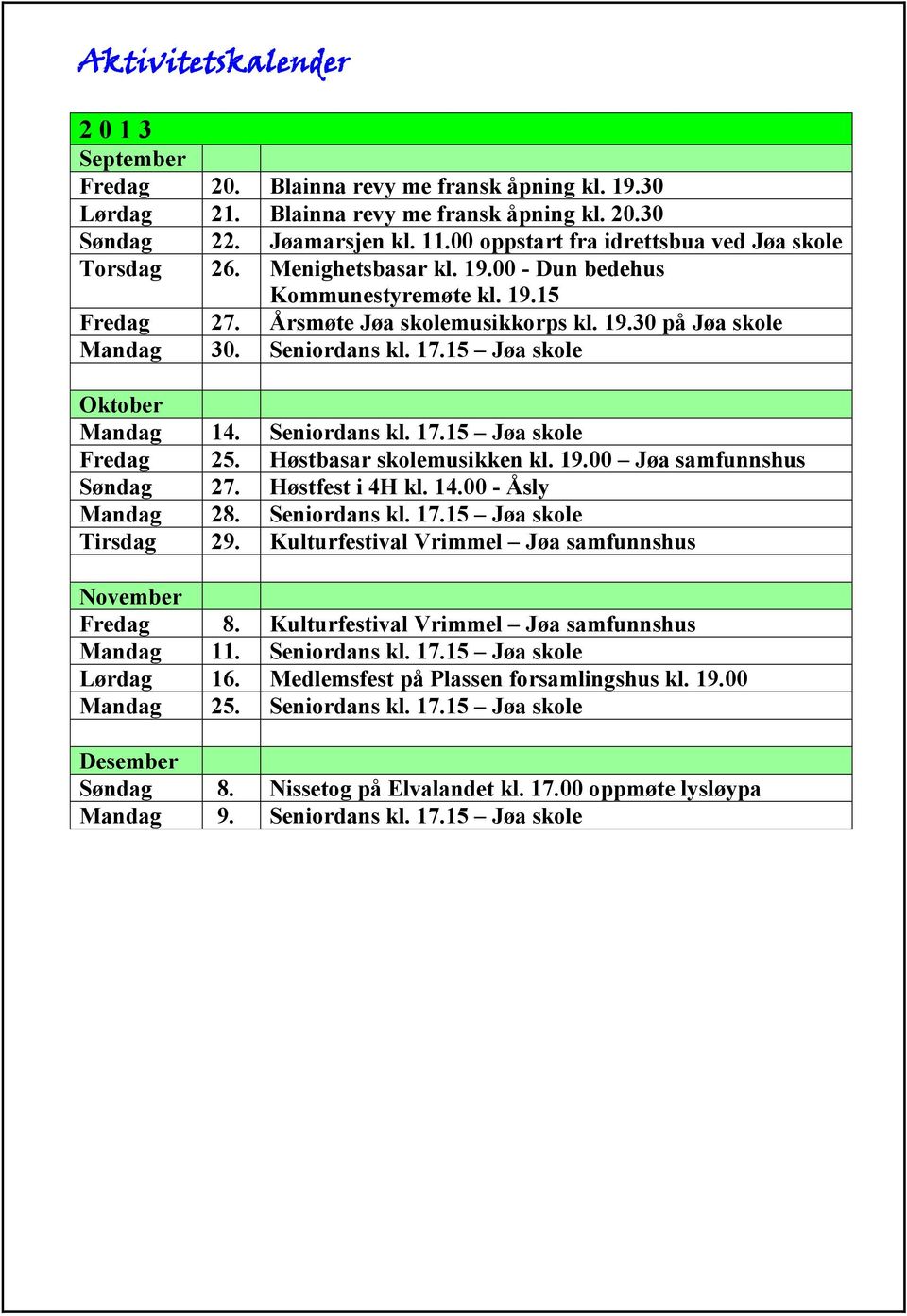 Seniordans kl. 17.15 Jøa skole Oktober Mandag 14. Seniordans kl. 17.15 Jøa skole Fredag 25. Høstbasar skolemusikken kl. 19.00 Jøa samfunnshus Søndag 27. Høstfest i 4H kl. 14.00 - Åsly Mandag 28.