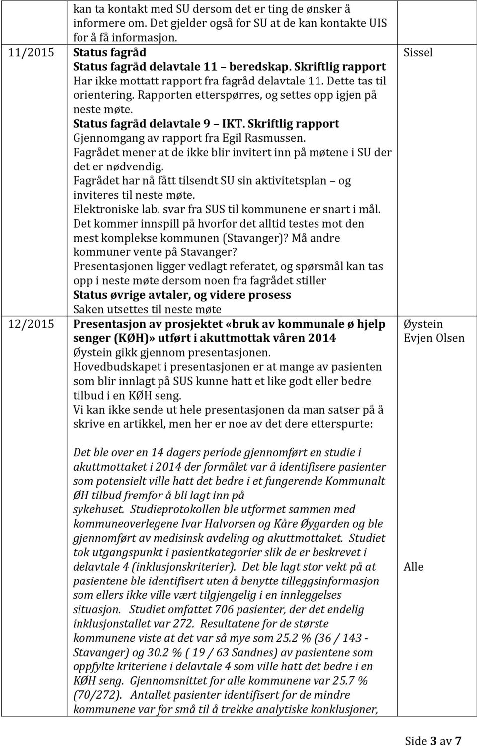 Skriftlig rapport Gjennomgang av rapport fra Egil Rasmussen. Fagrådet mener at de ikke blir invitert inn på møtene i SU der det er nødvendig.