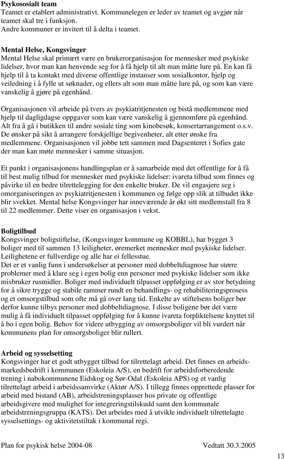 En kan få hjelp til å ta kontakt med diverse offentlige instanser som sosialkontor, hjelp og veiledning i å fylle ut søknader, og ellers alt som man måtte lure på, og som kan være vanskelig å gjøre