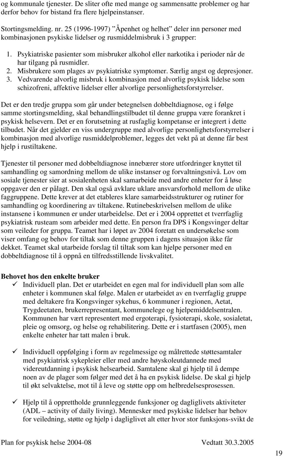 Psykiatriske pasienter som misbruker alkohol eller narkotika i perioder når de har tilgang på rusmidler. 2. Misbrukere som plages av psykiatriske symptomer. Særlig angst og depresjoner. 3.