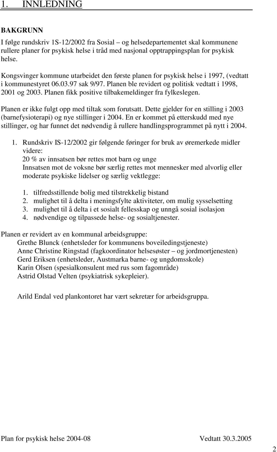 Planen fikk positive tilbakemeldinger fra fylkeslegen. Planen er ikke fulgt opp med tiltak som forutsatt. Dette gjelder for en stilling i 2003 (barnefysioterapi) og nye stillinger i 2004.