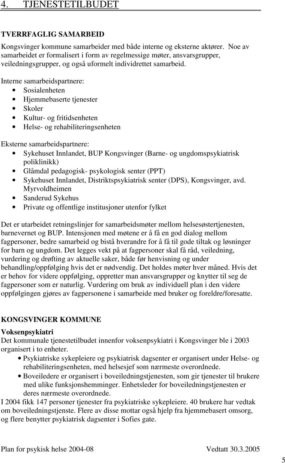 Interne samarbeidspartnere: Sosialenheten Hjemmebaserte tjenester Skoler Kultur- og fritidsenheten Helse- og rehabiliteringsenheten Eksterne samarbeidspartnere: Sykehuset Innlandet, BUP Kongsvinger