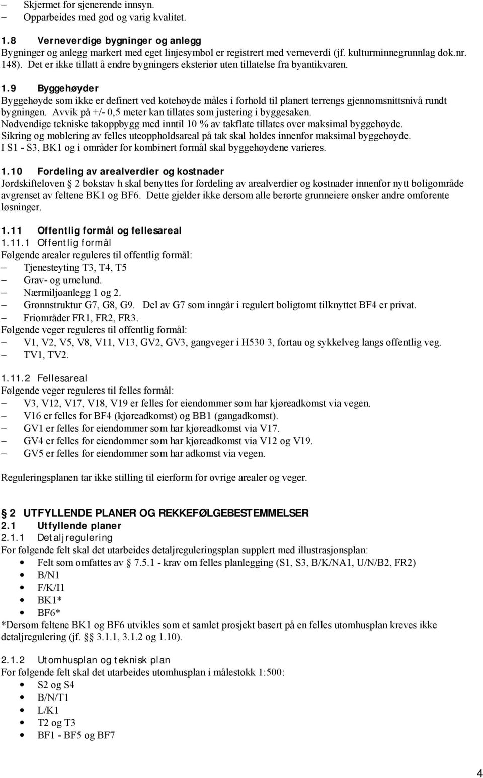 Avvik på +/- 0,5 meter kan tillates som justering i byggesaken. Nødvendige tekniske takoppbygg med inntil 10 % av takflate tillates over maksimal byggehøyde.