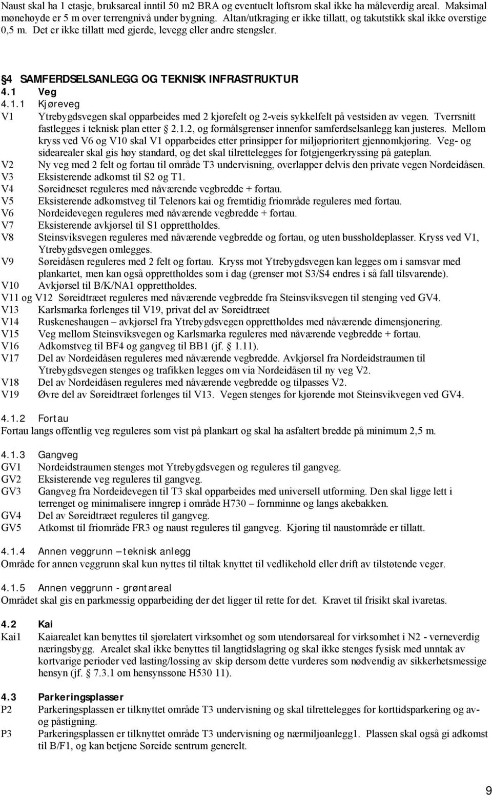 Veg 4.1.1 Kjøreveg V1 Ytrebygdsvegen skal opparbeides med 2 kjørefelt og 2-veis sykkelfelt på vestsiden av vegen. Tverrsnitt fastlegges i teknisk plan etter 2.1.2, og formålsgrenser innenfor samferdselsanlegg kan justeres.