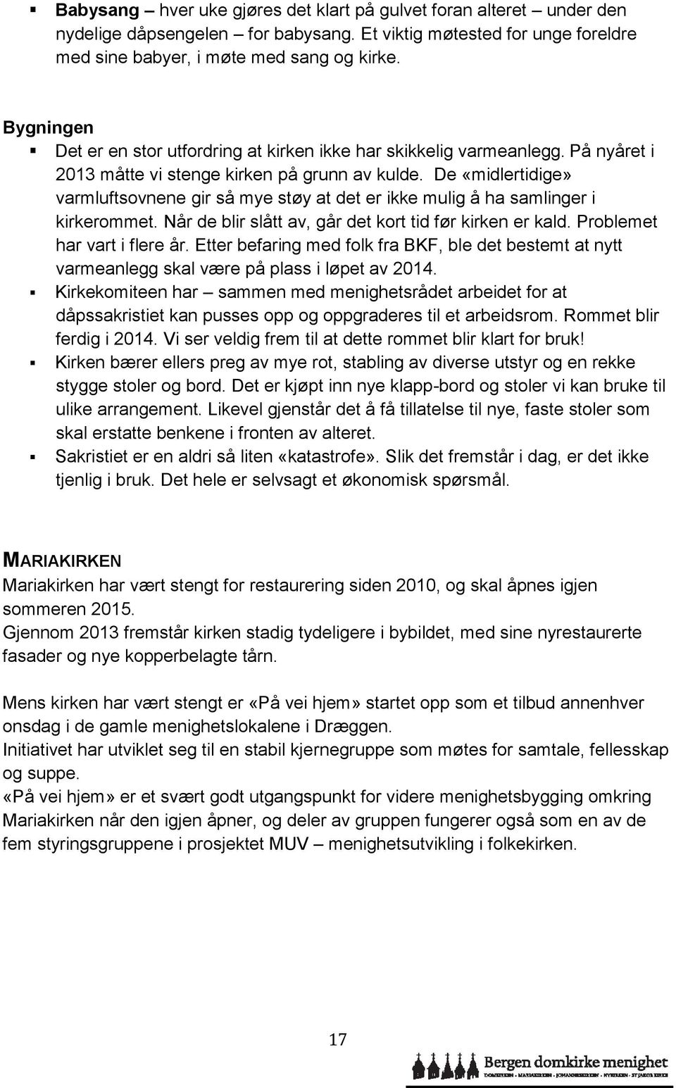 De «midlertidige» varmluftsovnene gir så mye støy at det er ikke mulig å ha samlinger i kirkerommet. Når de blir slått av, går det kort tid før kirken er kald. Problemet har vart i flere år.