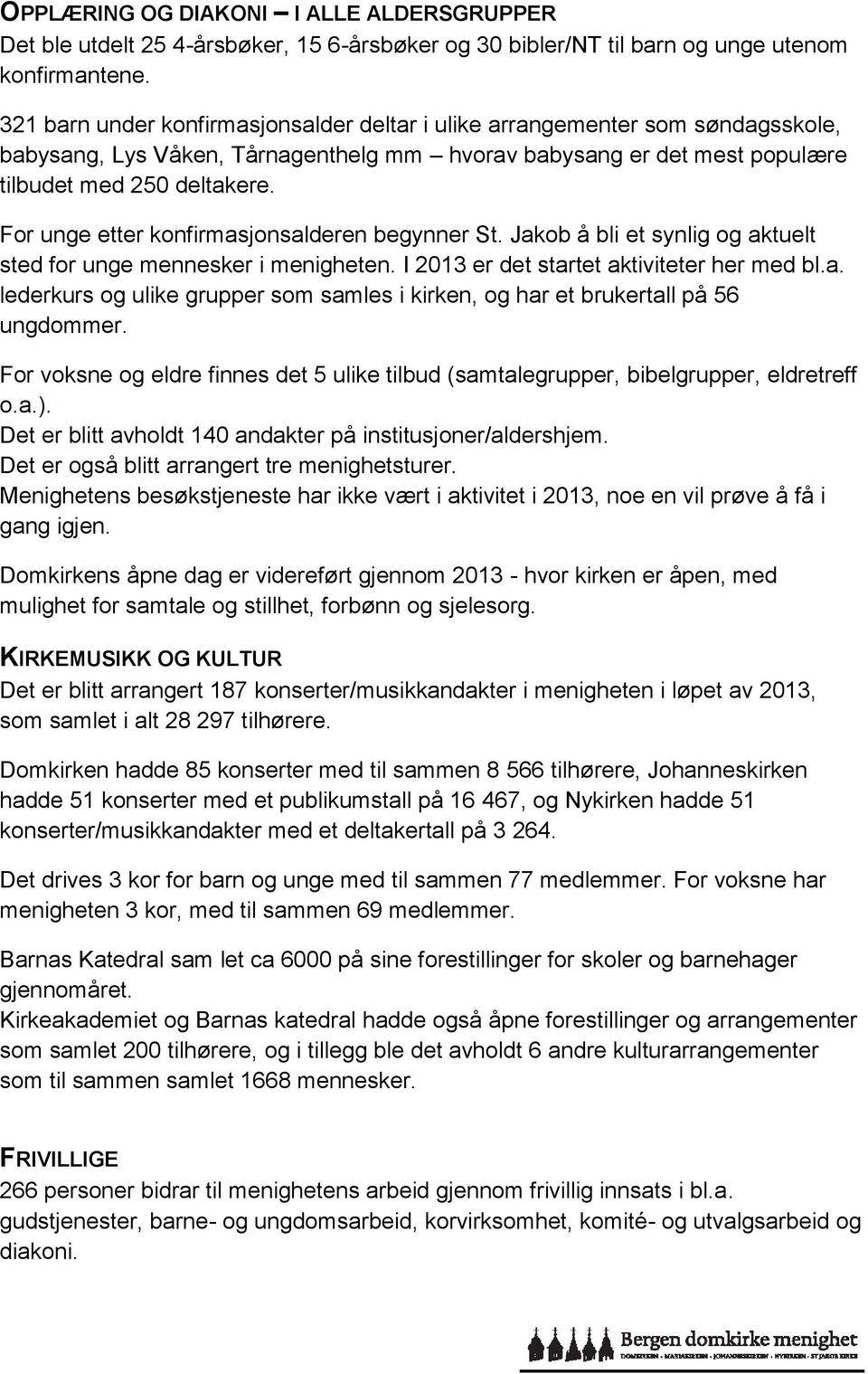 For unge etter konfirmasjonsalderen begynner St. Jakob å bli et synlig og aktuelt sted for unge mennesker i menigheten. I 2013 er det startet aktiviteter her med bl.a. lederkurs og ulike grupper som samles i kirken, og har et brukertall på 56 ungdommer.