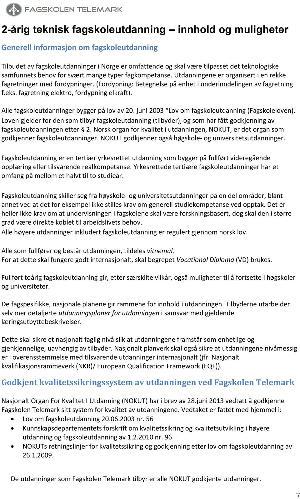 fagretning elektro, fordypning elkraft). Alle fagskoleutdanninger bygger på lov av 20. juni 2003 Lov om fagskoleutdanning (Fagskoleloven).