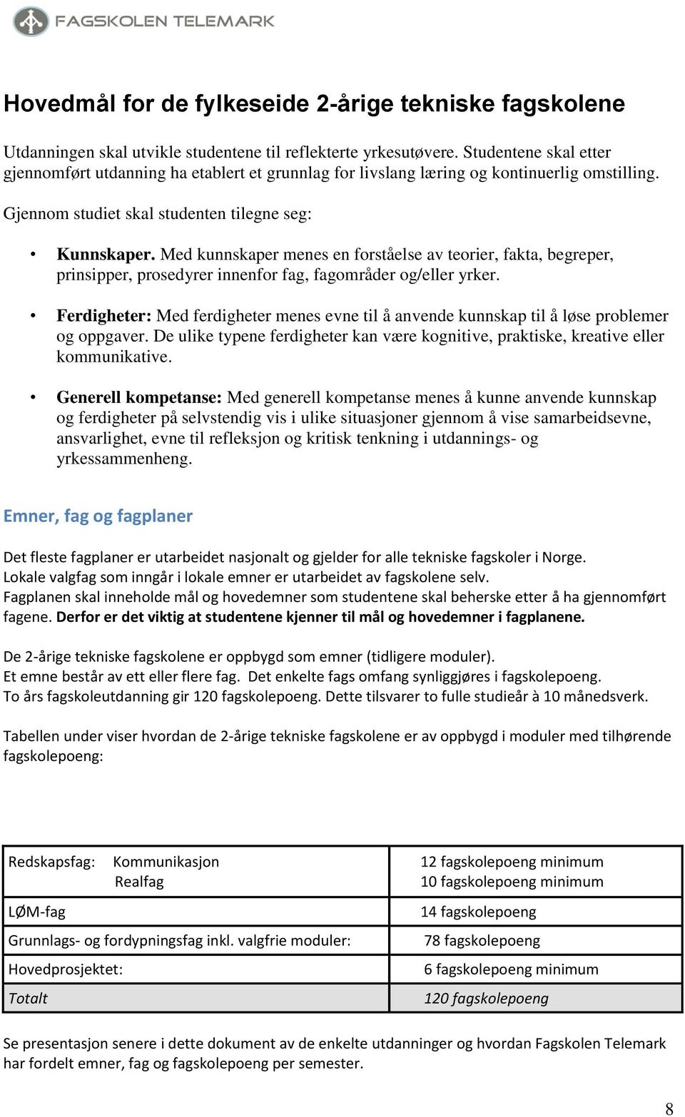 Med kunnskaper menes en forståelse av teorier, fakta, begreper, prinsipper, prosedyrer innenfor fag, fagområder og/eller yrker.