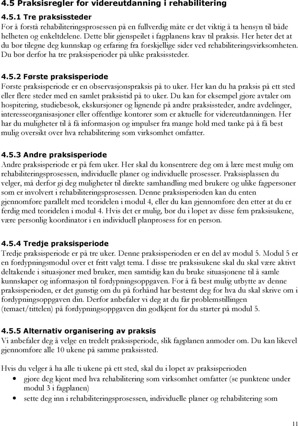 Du bør derfor ha tre praksisperioder på ulike praksissteder. 4.5.2 Første praksisperiode Første praksisperiode er en observasjonspraksis på to uker.