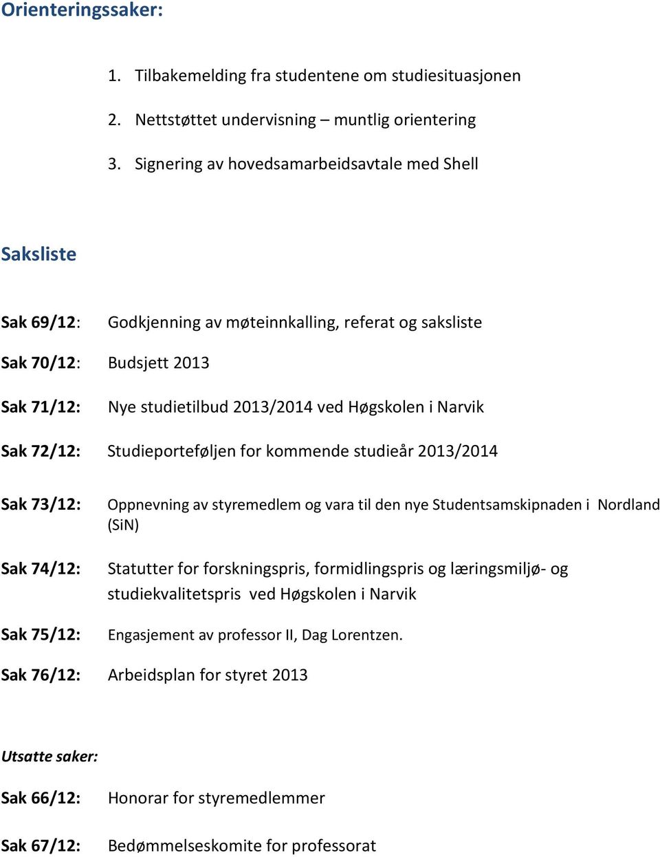 Narvik Sak 72/12: Studieporteføljen for kommende studieår 2013/2014 Sak 73/12: Sak 74/12: Sak 75/12: Oppnevning av styremedlem og vara til den nye Studentsamskipnaden i Nordland (SiN) Statutter for