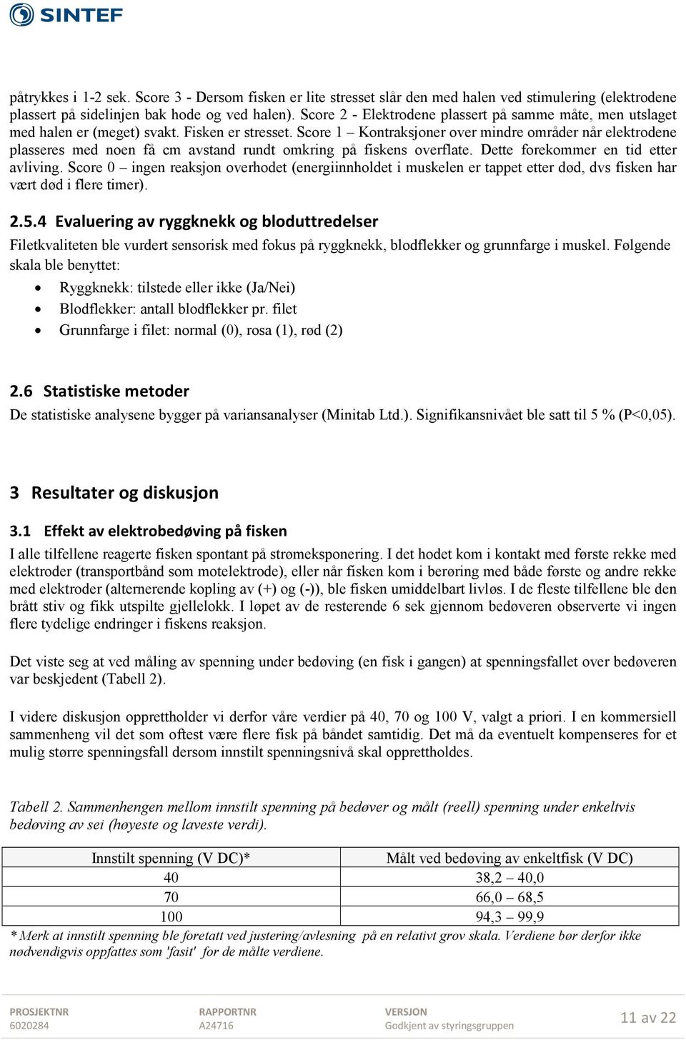 Score 1 Kontraksjoner over mindre områder når elektrodene plasseres med noen få cm avstand rundt omkring på fiskens overflate. Dette forekommer en tid etter avliving.