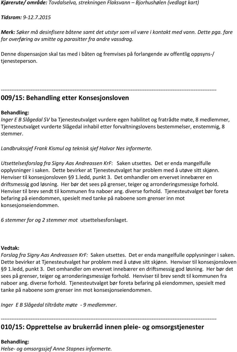 009/15: Behandling etter Konsesjonsloven Inger E B Slågedal SV ba Tjenesteutvalget vurdere egen habilitet og fratrådte møte, 8 medlemmer, Tjenesteutvalget vurderte Slågedal inhabil etter