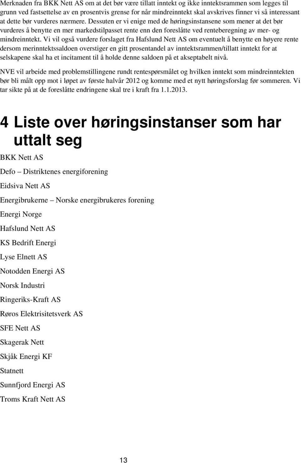 Dessuten er vi enige med de høringsinstansene som mener at det bør vurderes å benytte en mer markedstilpasset rente enn den foreslåtte ved renteberegning av mer- og mindreinntekt.