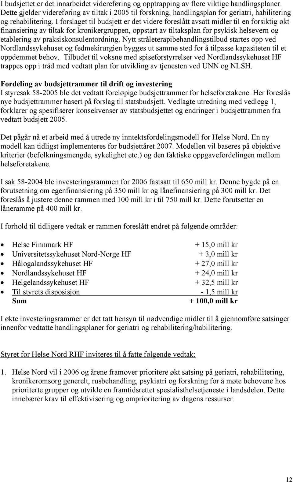 I forslaget til budsjett er det videre foreslått avsatt midler til en forsiktig økt finansiering av tiltak for kronikergruppen, oppstart av tiltaksplan for psykisk helsevern og etablering av