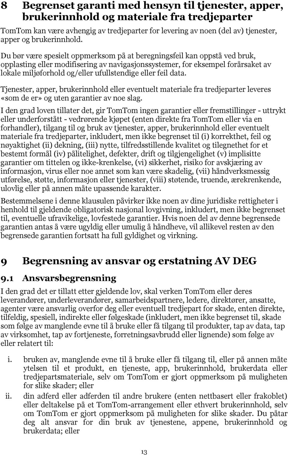 Du bør være spesielt oppmerksom på at beregningsfeil kan oppstå ved bruk, opplasting eller modifisering av navigasjonssystemer, for eksempel forårsaket av lokale miljøforhold og/eller ufullstendige