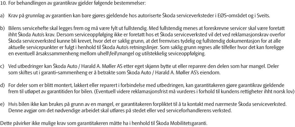 Dersom serviceoppfølging ikke er foretatt hos et Škoda serviceverksted vil det ved reklamasjonskrav overfor Škoda serviceverksted kunne bli krevet, hvor det er saklig grunn, at det fremvises tydelig