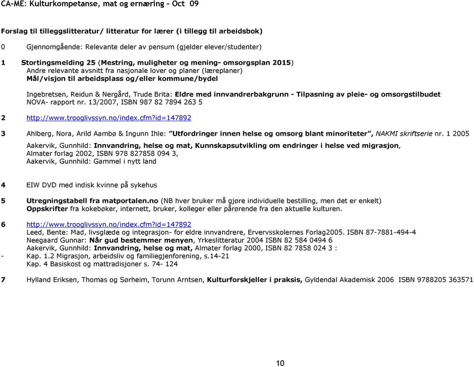 innvandrerbakgrunn - Tilpasning av pleie- og omsorgstilbudet NOVA- rapport nr. 13/2007, ISBN 987 82 7894 263 5 2 http://www.trooglivssyn.no/index.cfm?