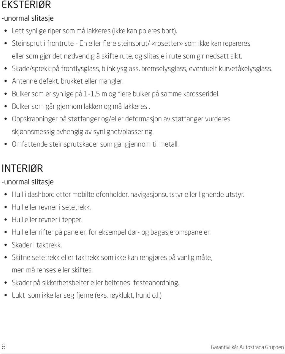 Skade/sprekk på frontlysglass, blinklysglass, bremselysglass, eventuelt kurvetåkelysglass. Antenne defekt, brukket eller mangler.