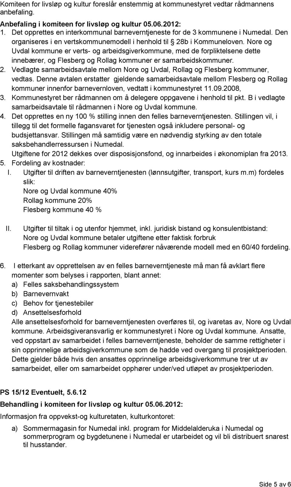 Nore og Uvdal kommune er verts- og arbeidsgiverkommune, med de forpliktelsene dette innebærer, og Flesberg og Rollag kommuner er samarbeidskommuner. 2.