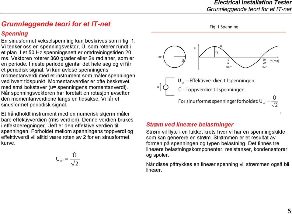 I neste perode gjentar det hele seg og v får et perodsk sgnal. V kan avlese spennngens momentanverd med et nstrment som måler spennngen ved hvert tdspnkt.