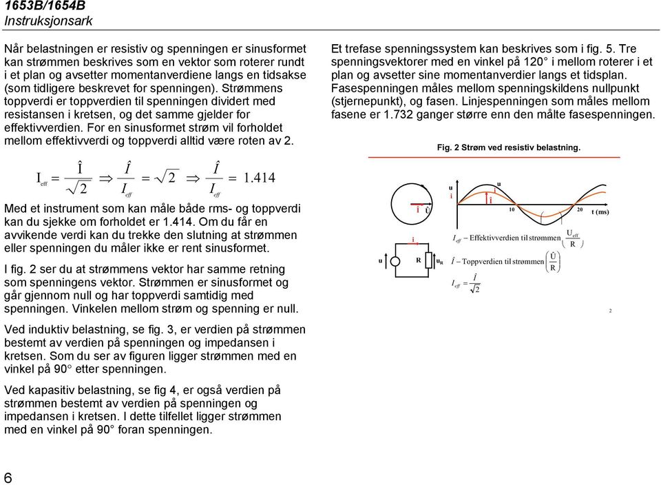 For en snsformet strøm vl forholdet mellom effektvverd og toppverd alltd være roten av. Î Î Î I eff = = =.