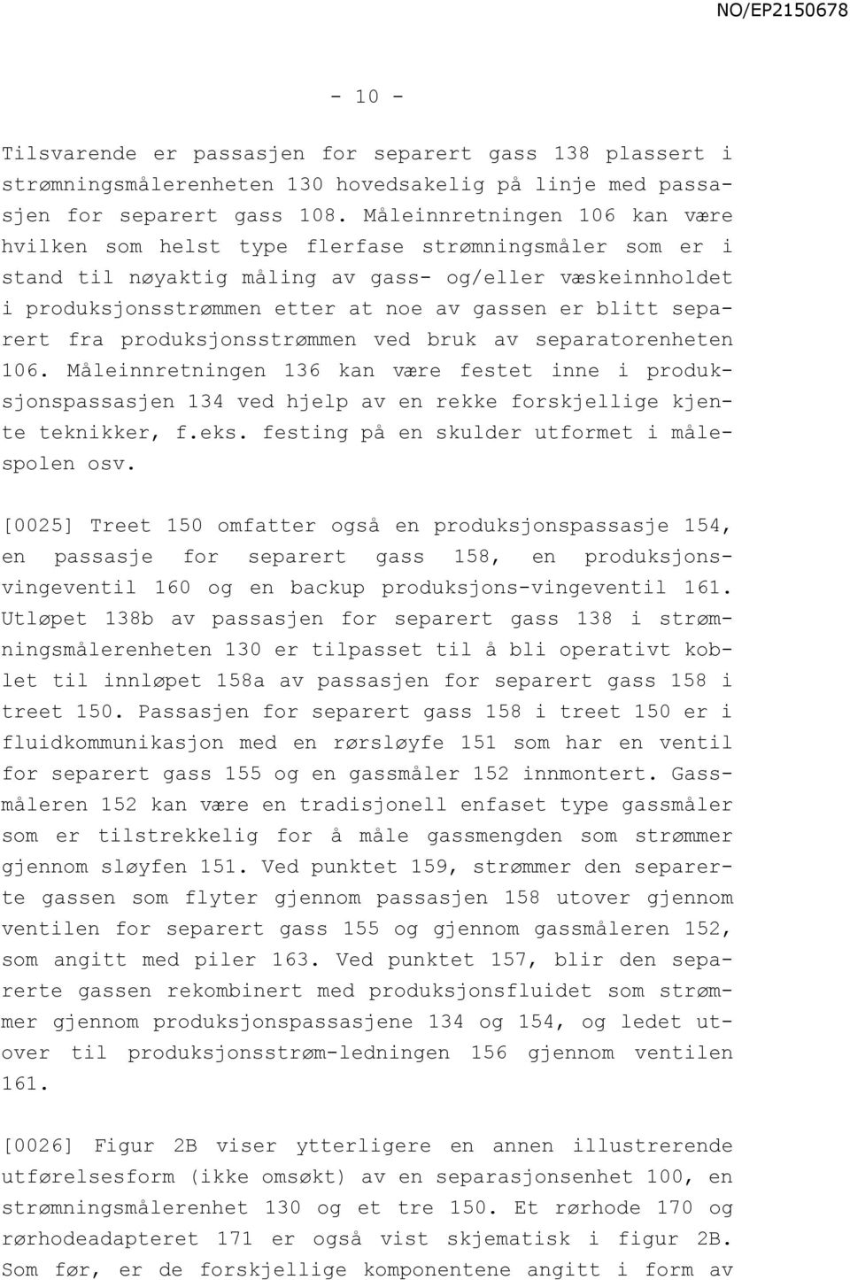 separert fra produksjonsstrømmen ved bruk av separatorenheten 106. Måleinnretningen 136 kan være festet inne i produksjonspassasjen 134 ved hjelp av en rekke forskjellige kjente teknikker, f.eks.