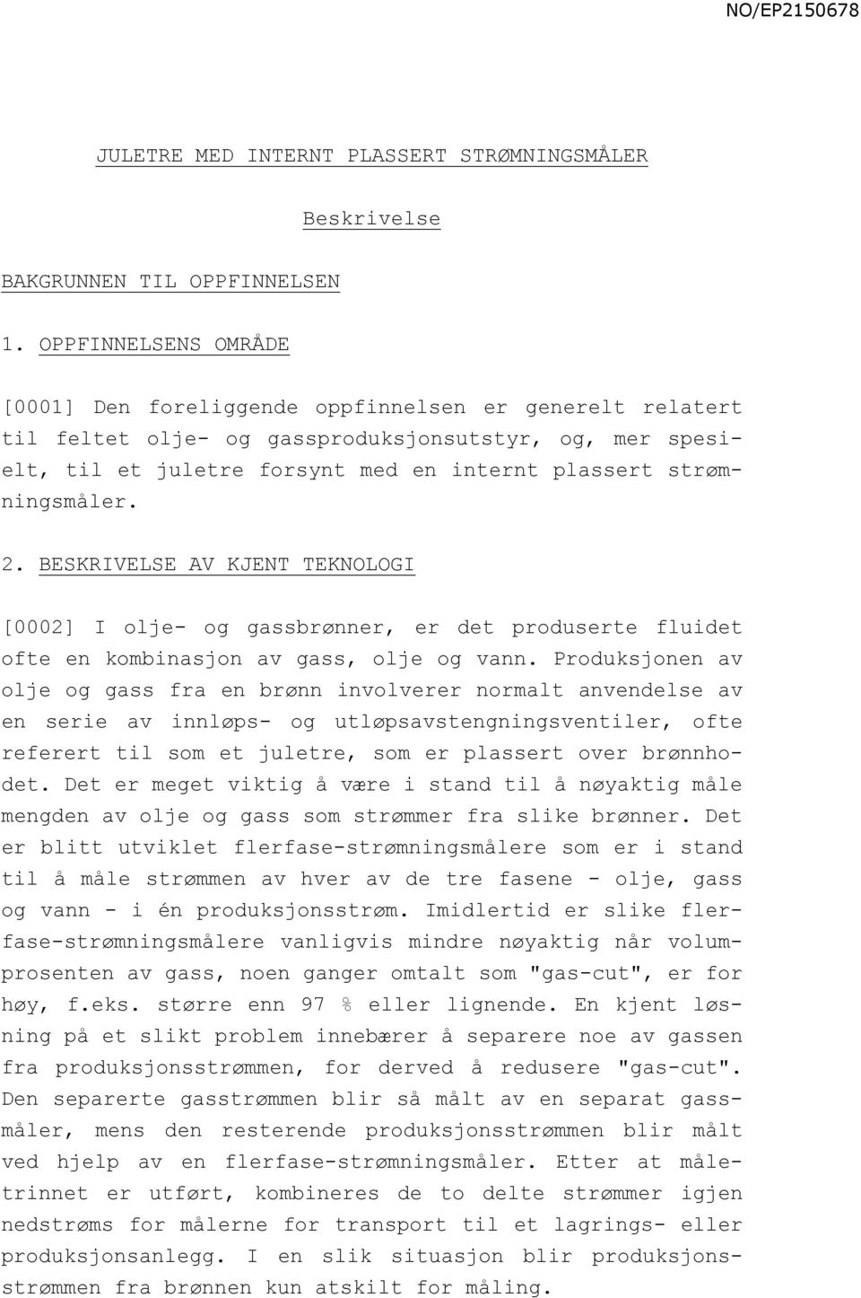 strømningsmåler. 2. BESKRIVELSE AV KJENT TEKNOLOGI [0002] I olje- og gassbrønner, er det produserte fluidet ofte en kombinasjon av gass, olje og vann.