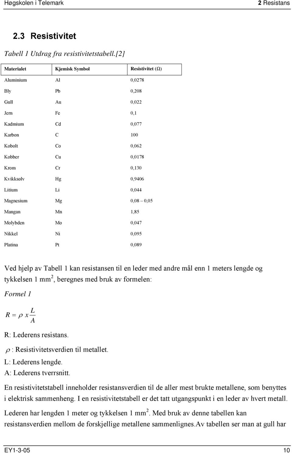 0,9406 Litium Li 0,044 Magnesium Mg 0,08 0,05 Mangan Mn 1,85 Molybden Mo 0,047 Nikkel Ni 0,095 Platina Pt 0,089 Ved hjelp av Tabell 1 kan resistansen til en leder med andre mål enn 1 meters lengde og