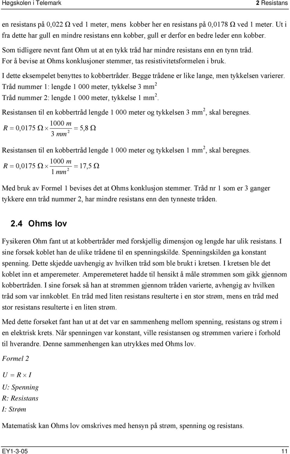 I dette eksempelet benyttes to kobbertråder. Begge trådene er like lange, men tykkelsen varierer. Tråd nummer 1: lengde 1 000 meter, tykkelse 3 mm 2 Tråd nummer 2: lengde 1 000 meter, tykkelse 1 mm 2.