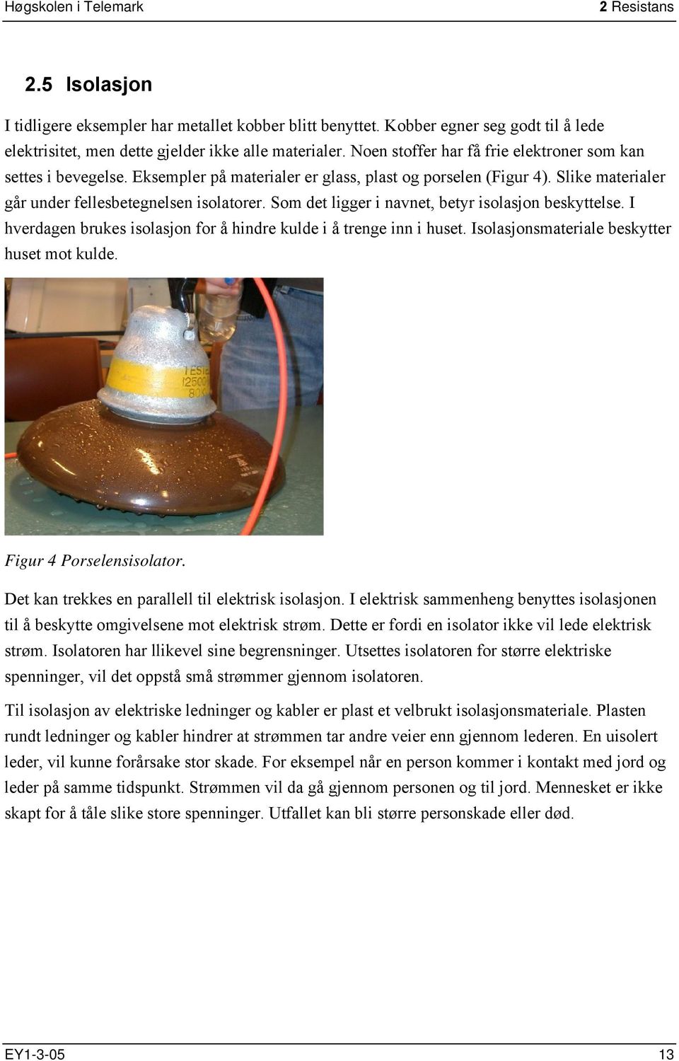 Som det ligger i navnet, betyr isolasjon beskyttelse. I hverdagen brukes isolasjon for å hindre kulde i å trenge inn i huset. Isolasjonsmateriale beskytter huset mot kulde. Figur 4 Porselensisolator.