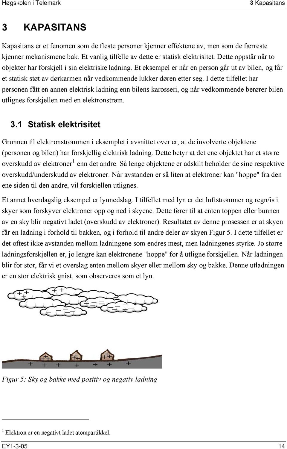 I dette tilfellet har personen fått en annen elektrisk ladning enn bilens karosseri, og når vedkommende berører bilen utlignes forskjellen med en elektronstrøm. 3.