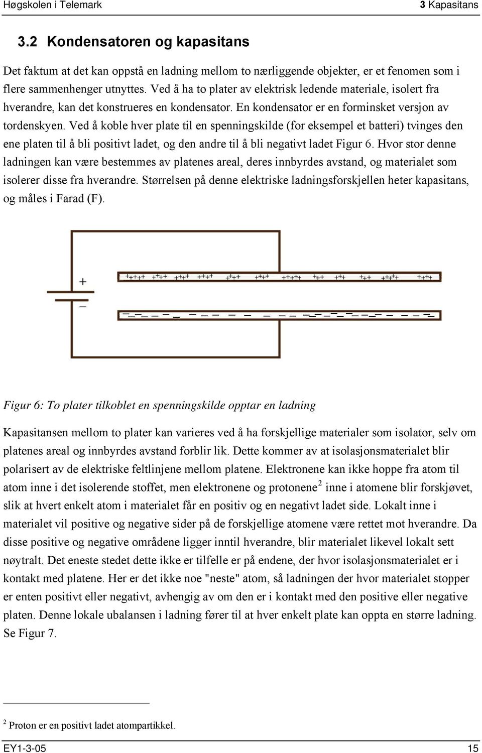 Ved å koble hver plate til en spenningskilde (for eksempel et batteri) tvinges den ene platen til å bli positivt ladet, og den andre til å bli negativt ladet Figur 6.