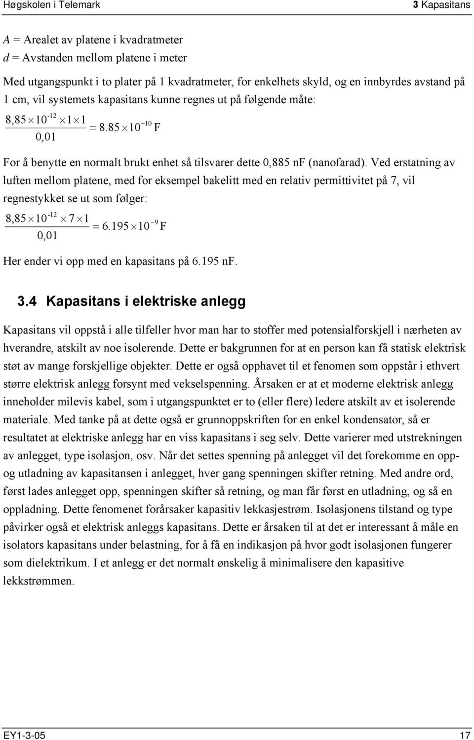 Ved erstatning av luften mellom platene, med for eksempel bakelitt med en relativ permittivitet på 7, vil regnestykket se ut som følger: -12 8,85 10 7 1 9 0,01 = 6.