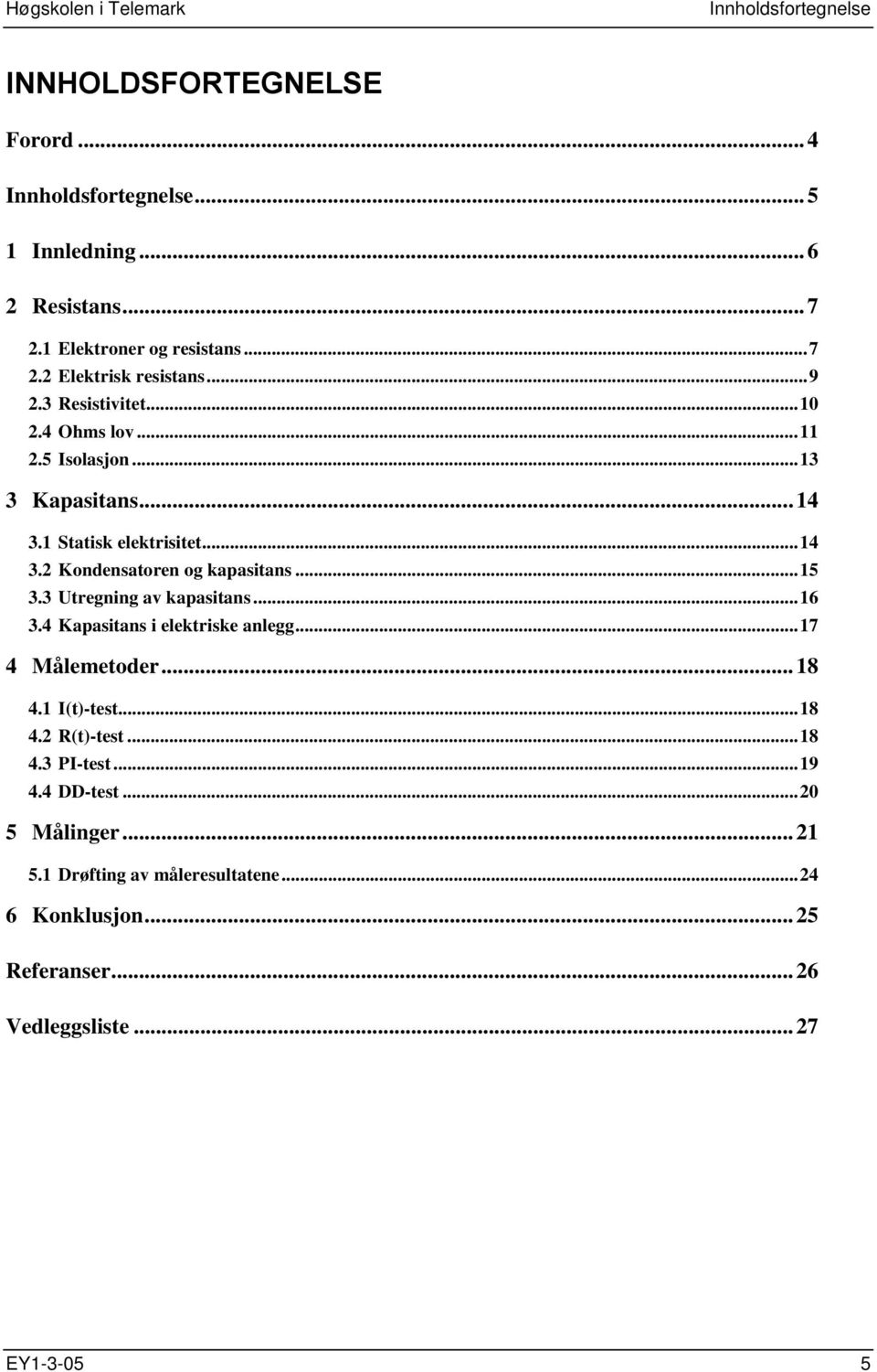 3 Utregning av kapasitans...16 3.4 Kapasitans i elektriske anlegg...17 4 Målemetoder...18 4.1 I(t)-test...18 4.2 R(t)-test...18 4.3 PI-test...19 4.