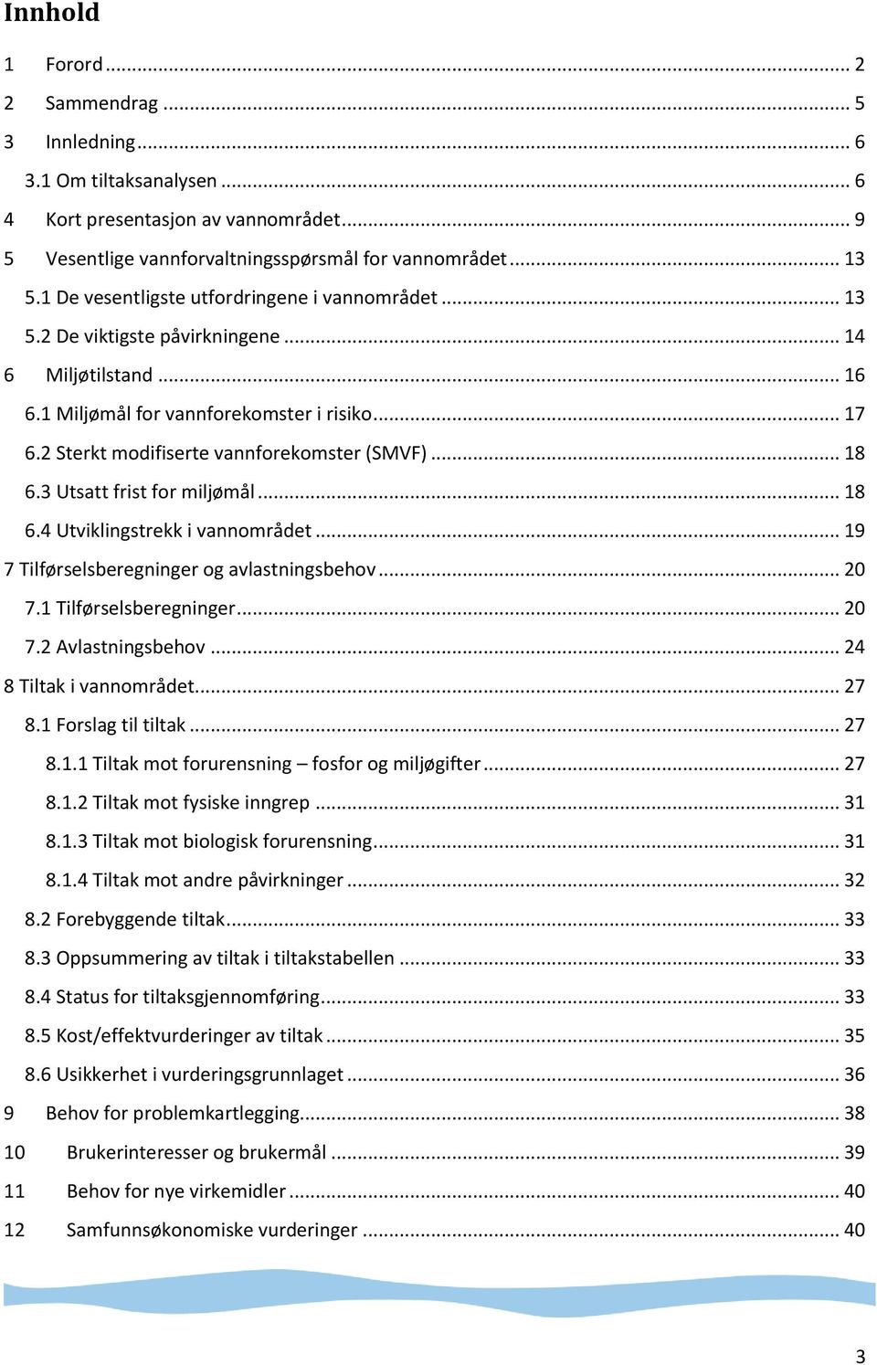 2 Sterkt modifiserte vannforekomster (SMVF)... 18 6.3 Utsatt frist for miljømål... 18 6.4 Utviklingstrekk i vannområdet... 19 7 Tilførselsberegninger og avlastningsbehov... 20 7.