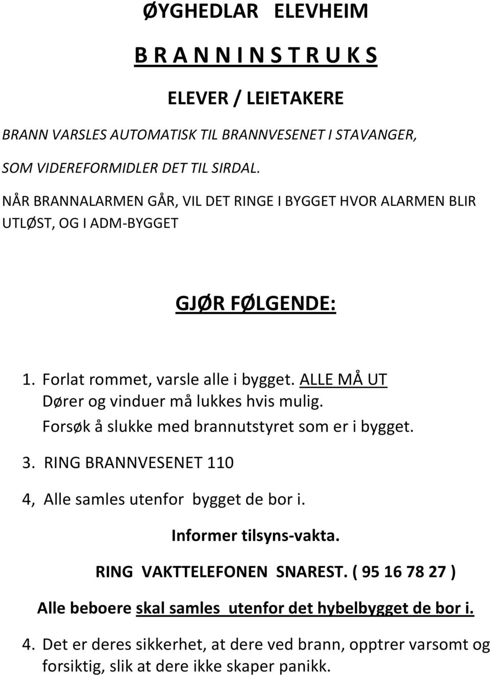 ALLE MÅ UT Dører og vinduer må lukkes hvis mulig. Forsøk å slukke med brannutstyret som er i bygget. 3. RING BRANNVESENET 110 4, Alle samles utenfor bygget de bor i.