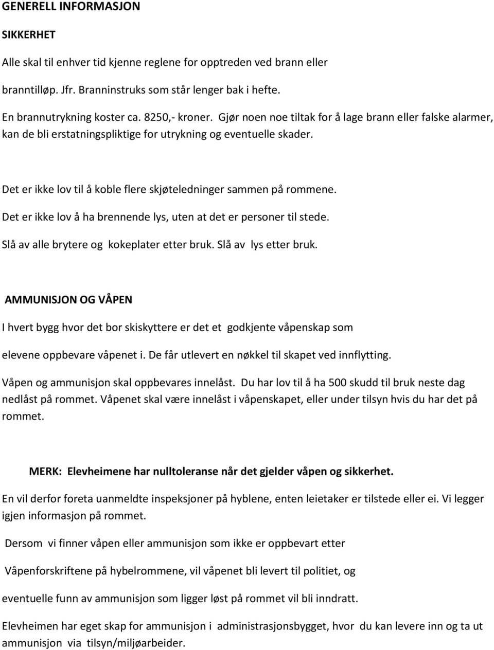 Det er ikke lov til å koble flere skjøteledninger sammen på rommene. Det er ikke lov å ha brennende lys, uten at det er personer til stede. Slå av alle brytere og kokeplater etter bruk.