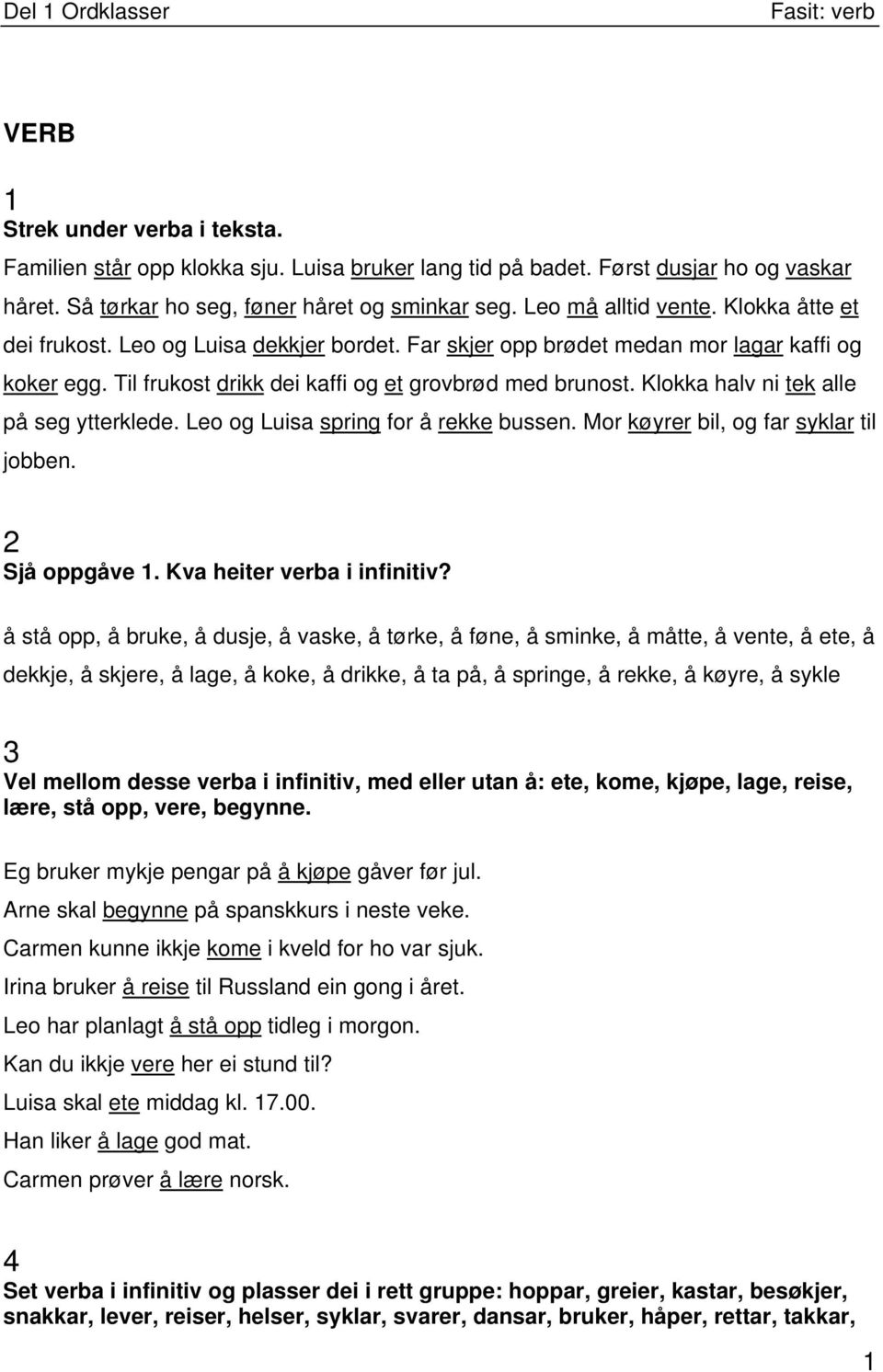 Klokka halv ni tek alle på seg ytterklede. Leo og Luisa spring for å rekke bussen. Mor køyrer bil, og far syklar til jobben. 2 Sjå oppgåve 1. Kva heiter verba i infinitiv?