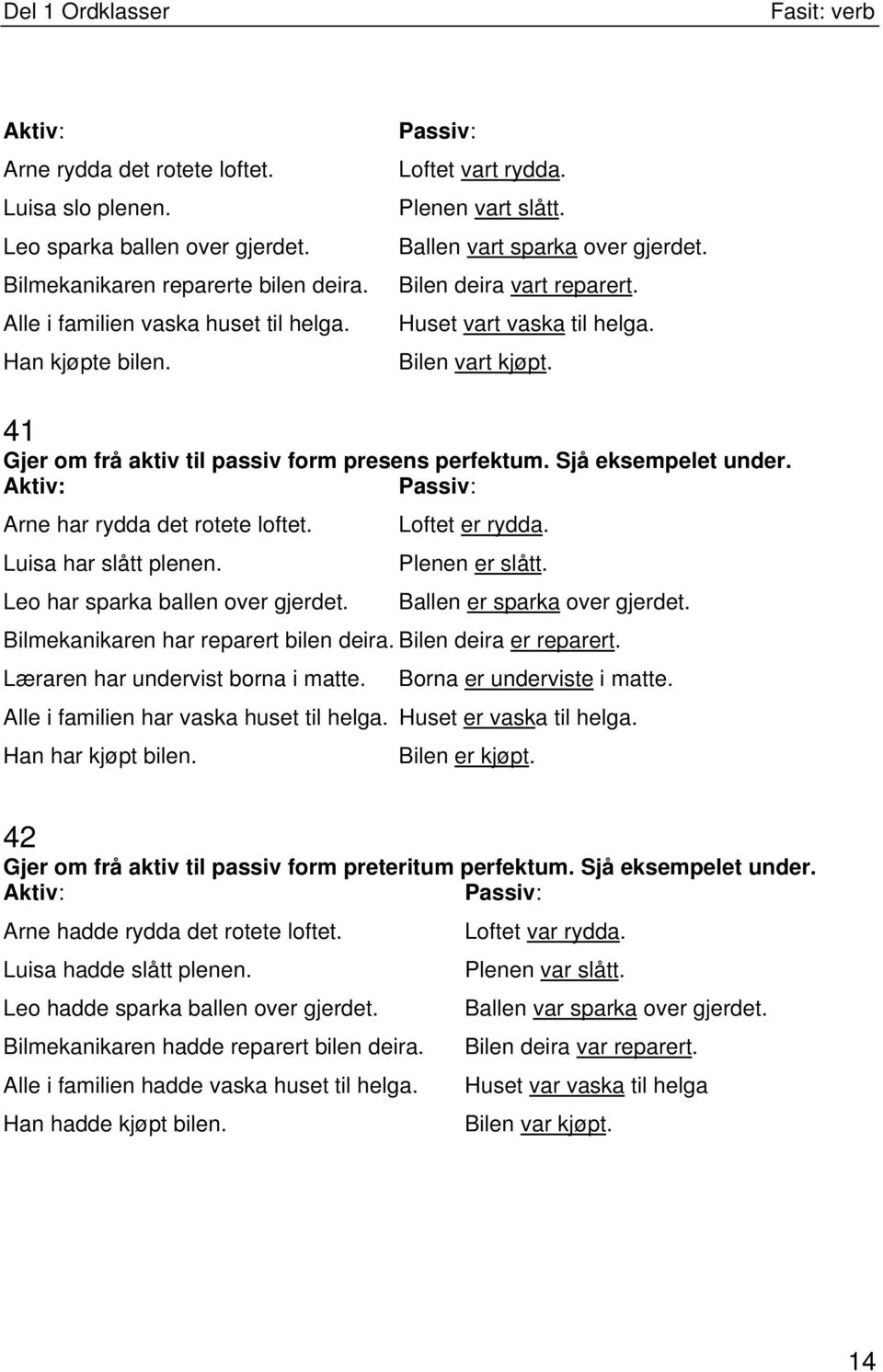 41 Gjer om frå aktiv til passiv form presens perfektum. Sjå eksempelet under. Aktiv: Passiv: Arne har rydda det rotete loftet. Loftet er rydda. Luisa har slått plenen.