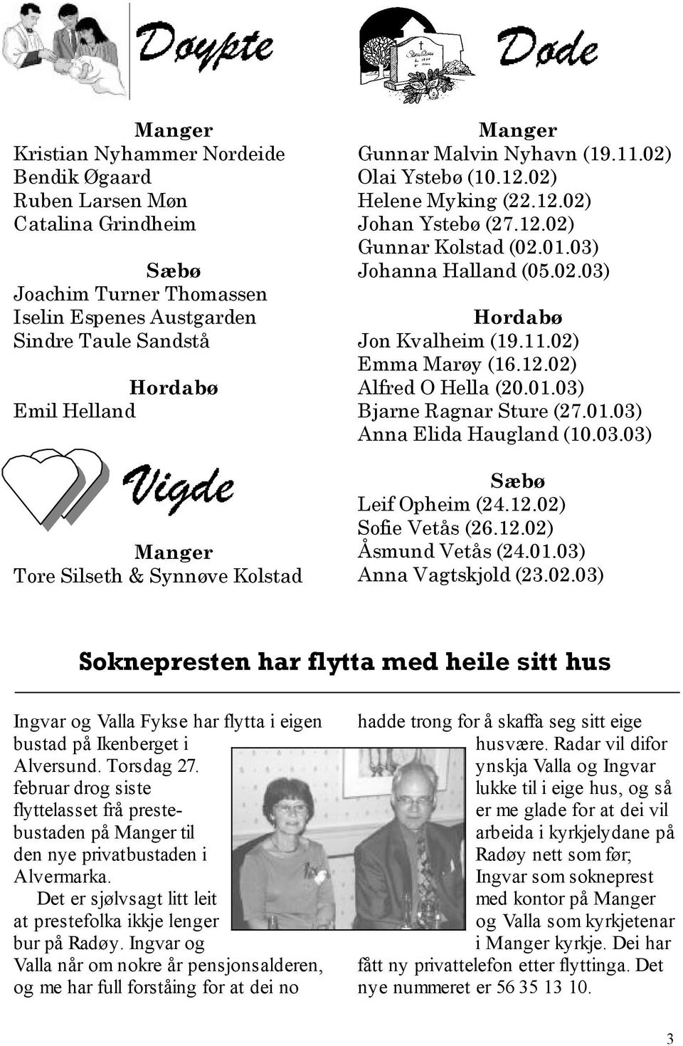 11.02) Emma Marøy (16.12.02) Alfred O Hella (20.01.03) Bjarne Ragnar Sture (27.01.03) Anna Elida Haugland (10.03.03) Sæbø Leif Opheim (24.12.02) Sofie Vetås (26.12.02) Åsmund Vetås (24.01.03) Anna Vagtskjold (23.