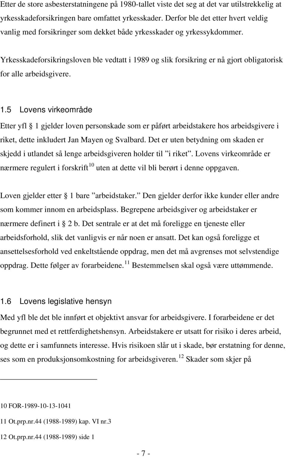 Yrkesskadeforsikringsloven ble vedtatt i 1989 og slik forsikring er nå gjort obligatorisk for alle arbeidsgivere. 1.5 Lovens virkeområde Etter yfl 1 gjelder loven personskade som er påført arbeidstakere hos arbeidsgivere i riket, dette inkludert Jan Mayen og Svalbard.