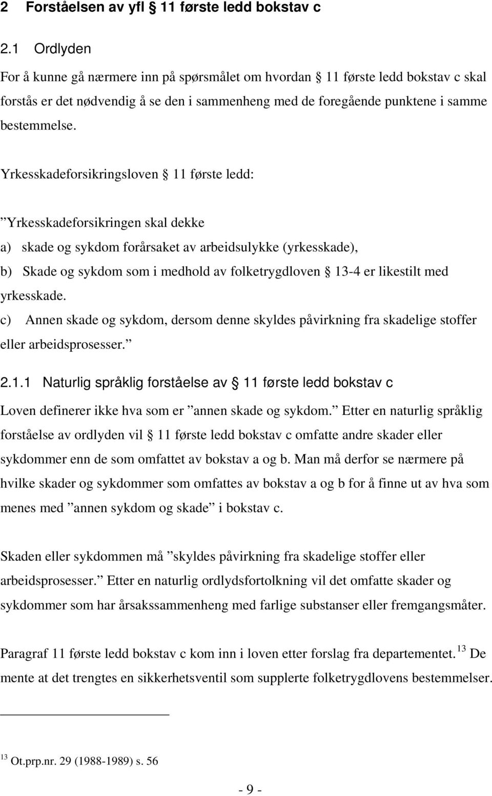 Yrkesskadeforsikringsloven 11 første ledd: Yrkesskadeforsikringen skal dekke a) skade og sykdom forårsaket av arbeidsulykke (yrkesskade), b) Skade og sykdom som i medhold av folketrygdloven 13-4 er