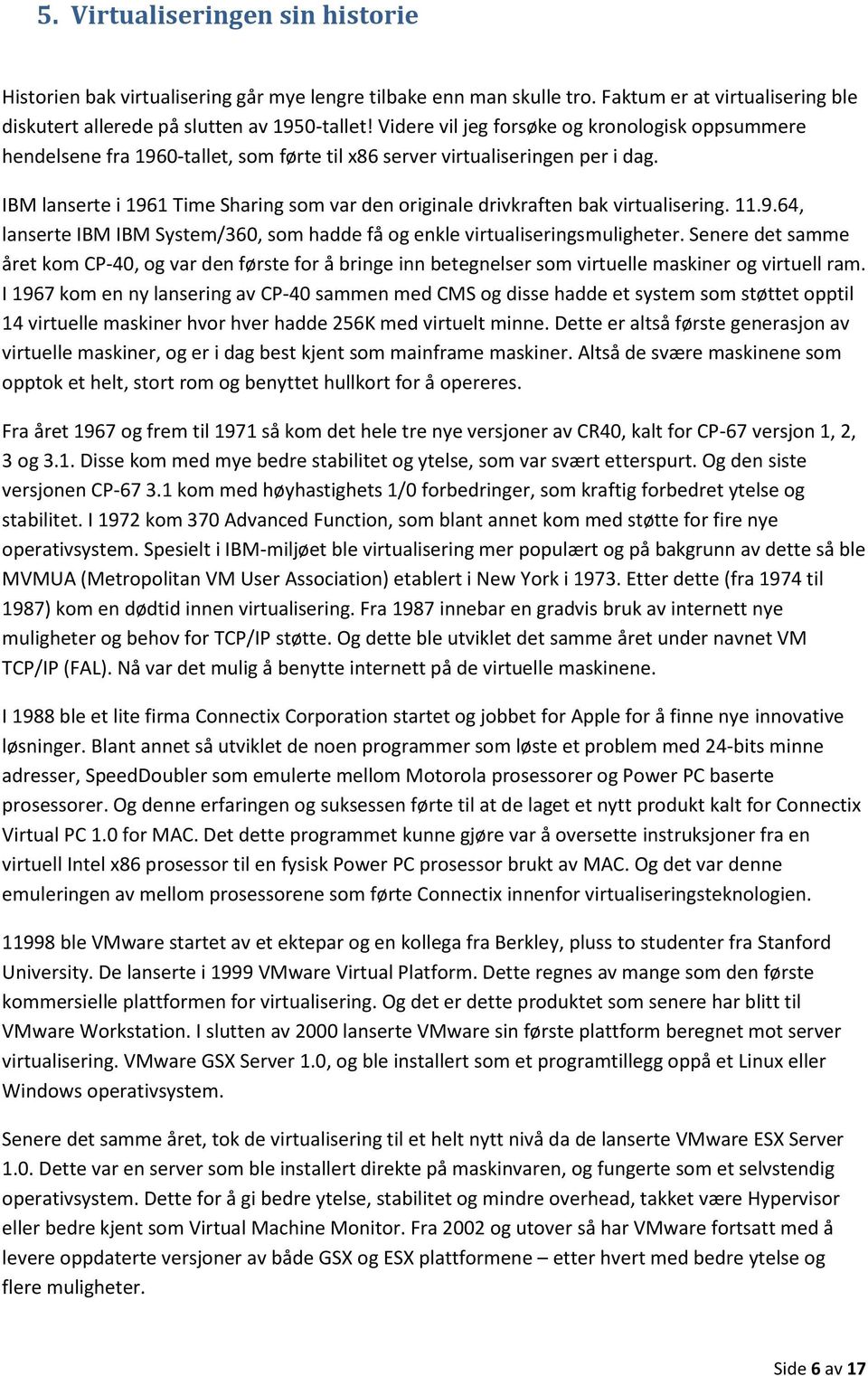 IBM lanserte i 1961 Time Sharing som var den originale drivkraften bak virtualisering. 11.9.64, lanserte IBM IBM System/360, som hadde få og enkle virtualiseringsmuligheter.