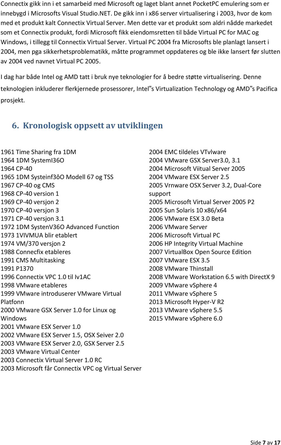 Men dette var et produkt som aldri nådde markedet som et Connectix produkt, fordi Microsoft fikk eiendomsretten til både Virtual PC for MAC og Windows, i tillegg til Connectix Virtual Server.