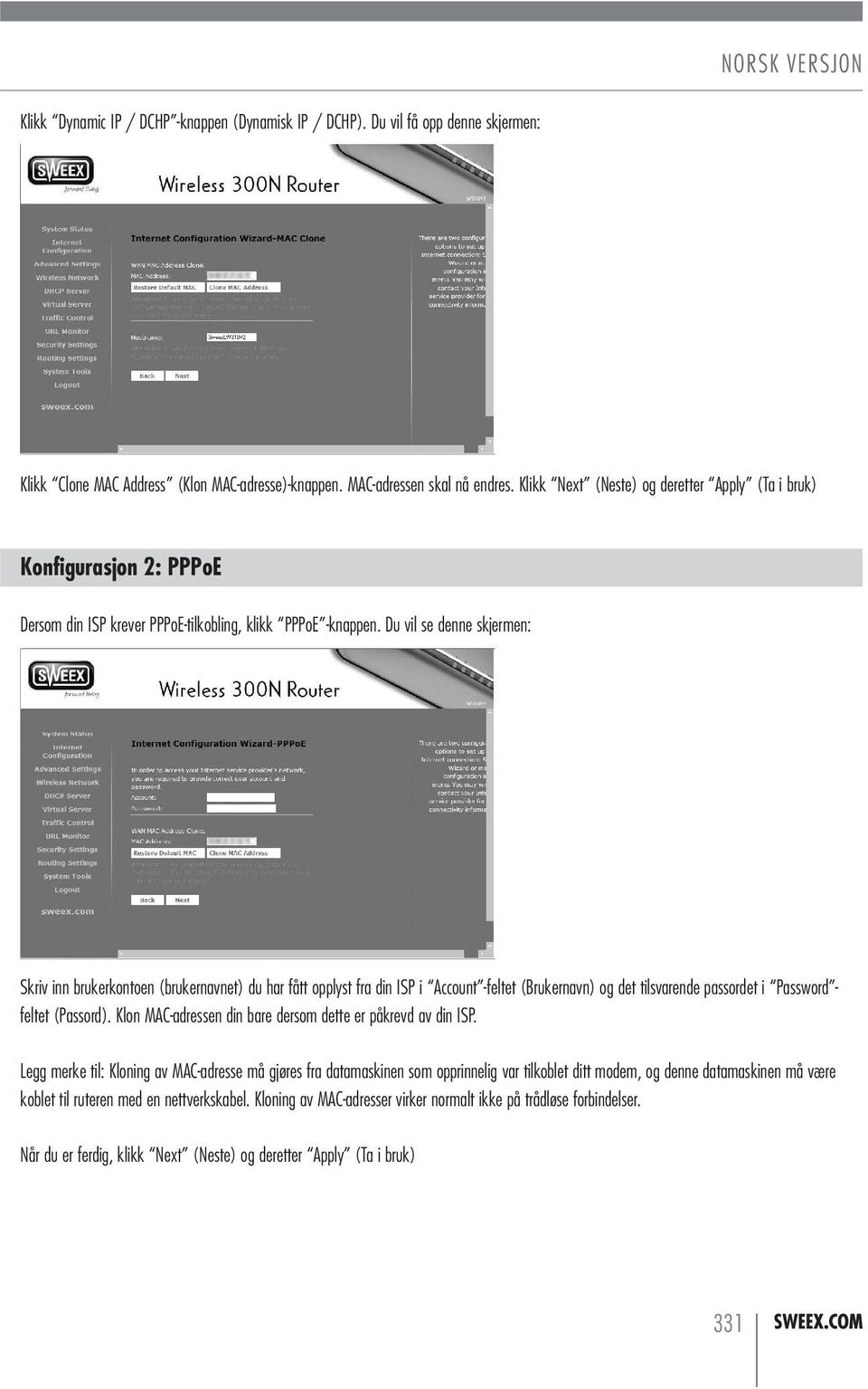 Du vil se denne skjermen: Skriv inn brukerkontoen (brukernavnet) du har fått opplyst fra din ISP i Account -feltet (Brukernavn) og det tilsvarende passordet i Password - feltet (Passord).