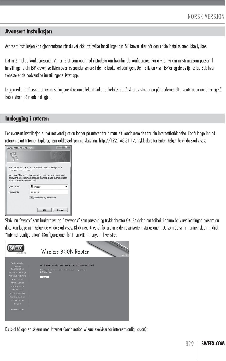 For å vite hvilken innstilling som passer til innstillingene din ISP krever, se listen over leverandør senere i denne brukerveiledningen. Denne listen viser ISP-er og deres tjenester.