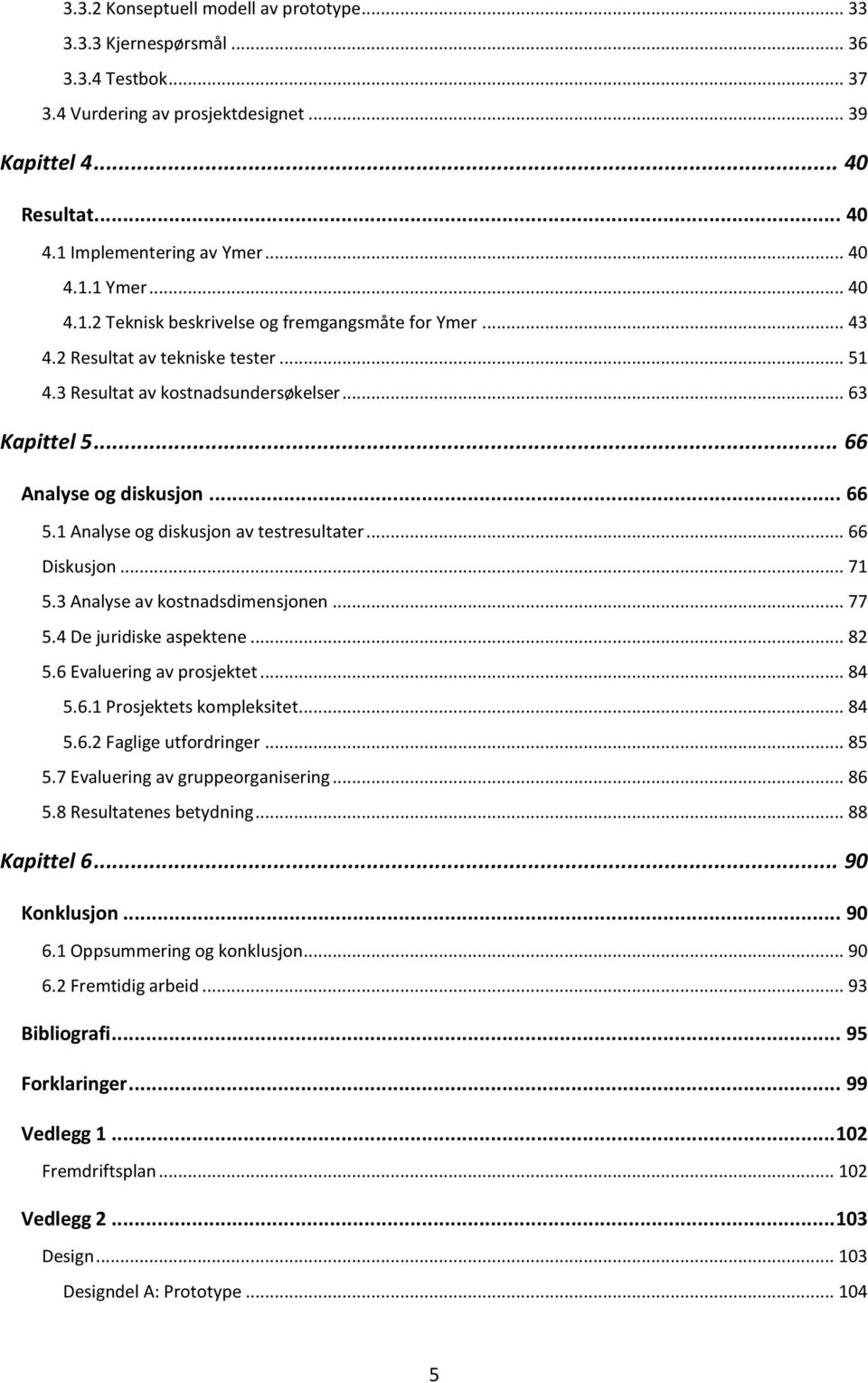 1 Analyse og diskusjon av testresultater... 66 Diskusjon... 71 5.3 Analyse av kostnadsdimensjonen... 77 5.4 De juridiske aspektene... 82 5.6 Evaluering av prosjektet... 84 5.6.1 Prosjektets kompleksitet.