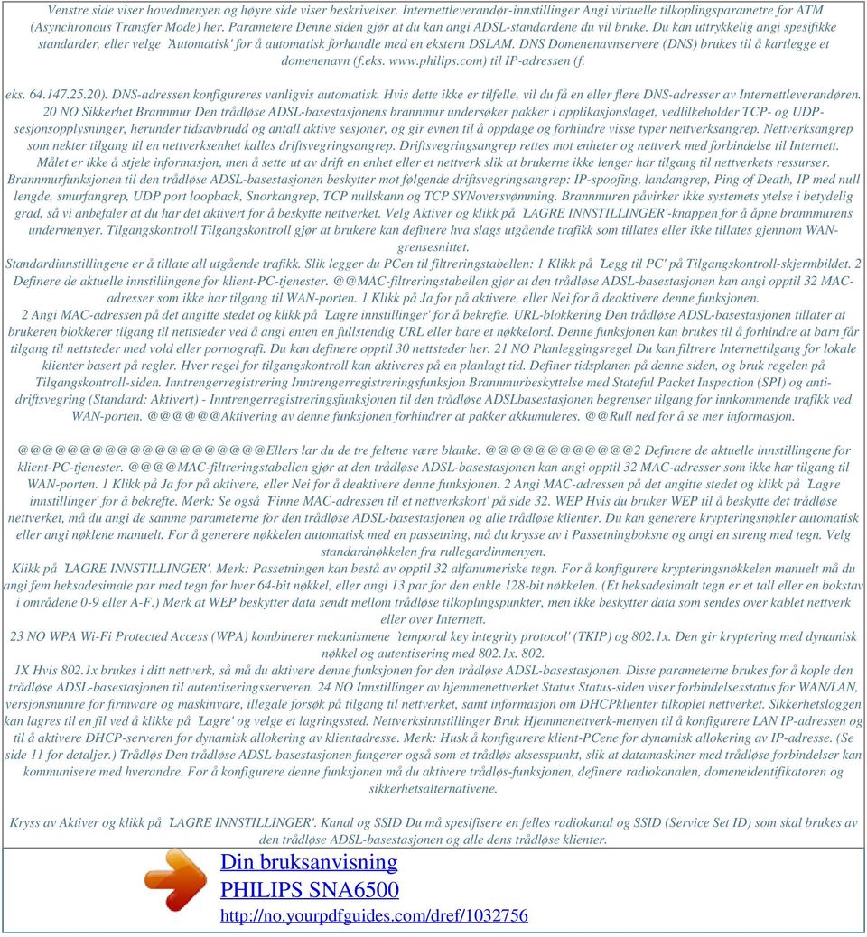 DNS Domenenavnservere (DNS) brukes til å kartlegge et domenenavn (f.eks. www.philips.com) til IP-adressen (f. eks. 64.147.25.20). DNS-adressen konfigureres vanligvis automatisk.