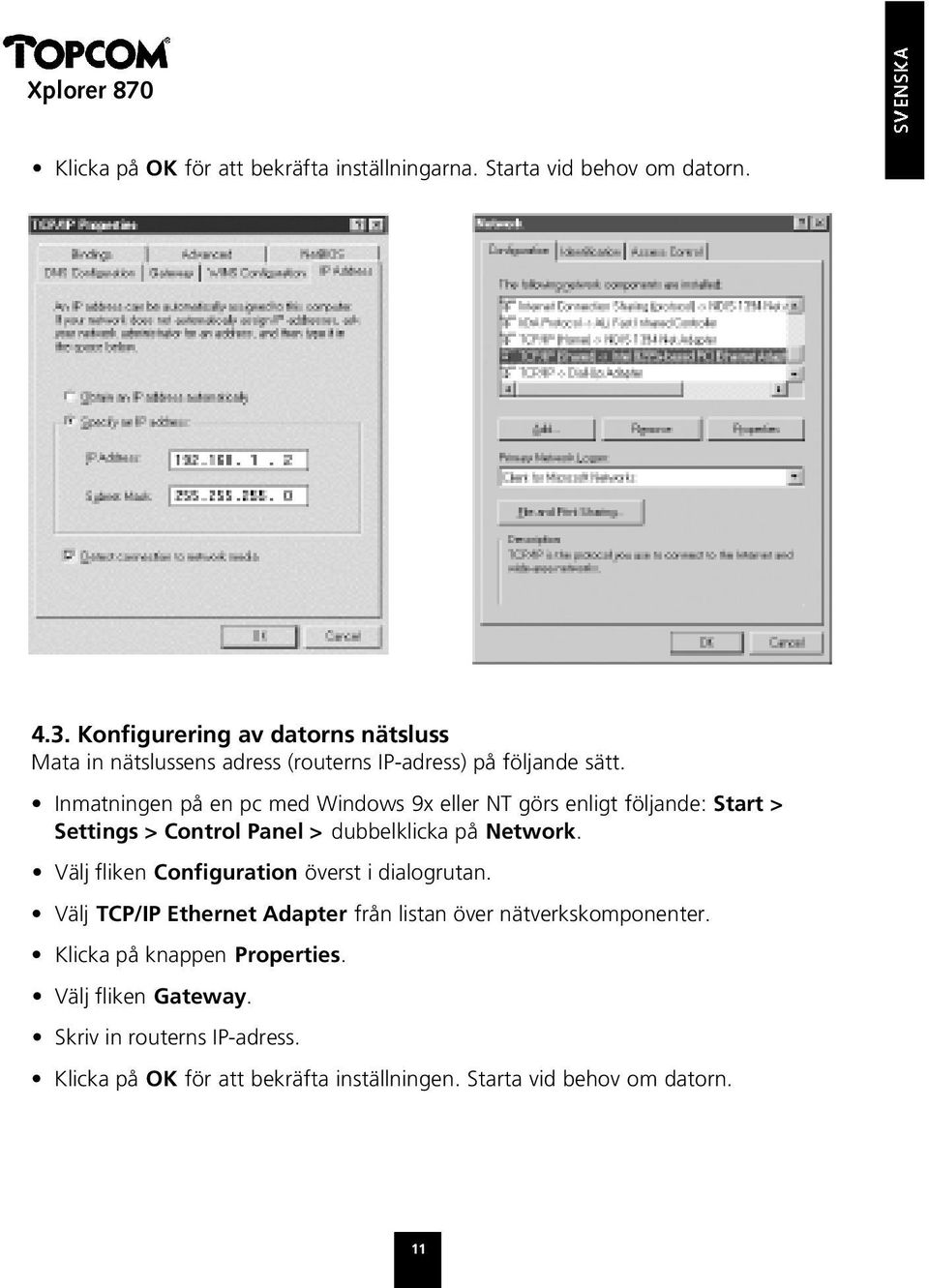 Inmatningen på en pc med Windows 9x eller NT görs enligt följande: Start > Settings > Control Panel > dubbelklicka på Network.